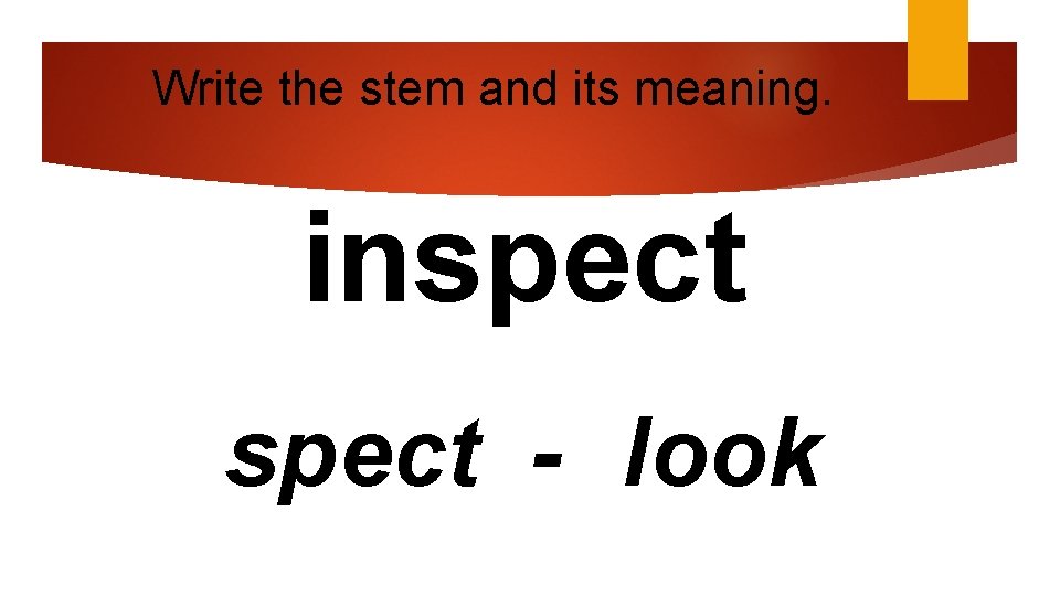 Write the stem and its meaning. inspect - look 