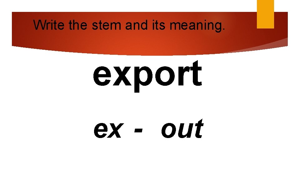 Write the stem and its meaning. export ex - out 