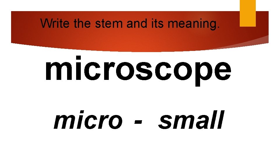 Write the stem and its meaning. microscope micro - small 