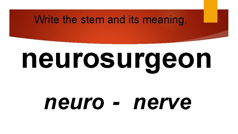 Write the stem and its meaning. neurosurgeon neuro - nerve 