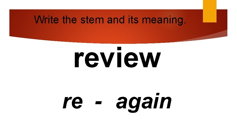 Write the stem and its meaning. review re - again 