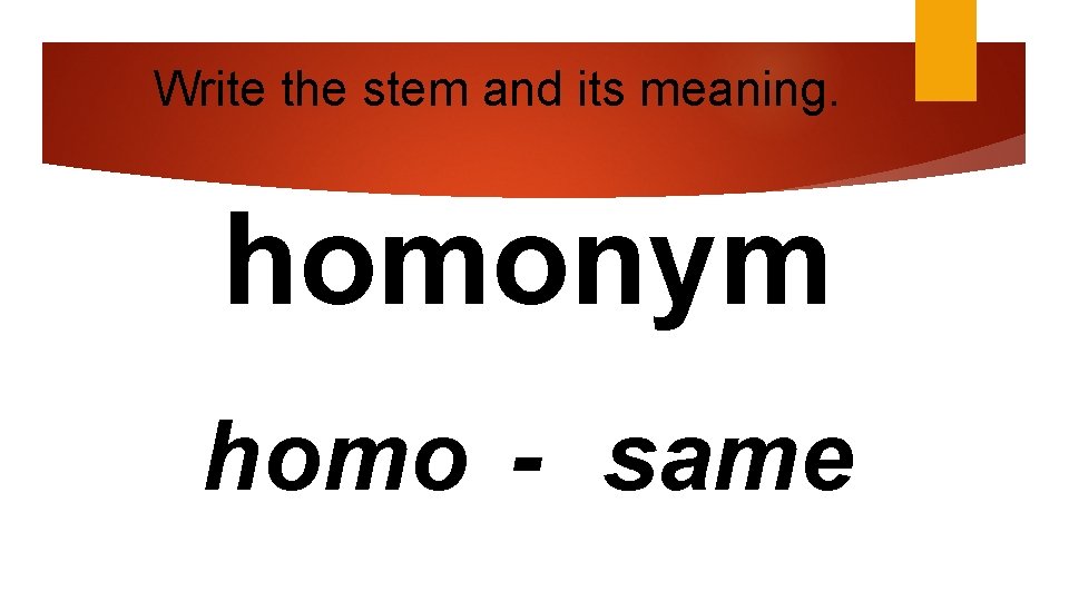 Write the stem and its meaning. homonym homo - same 