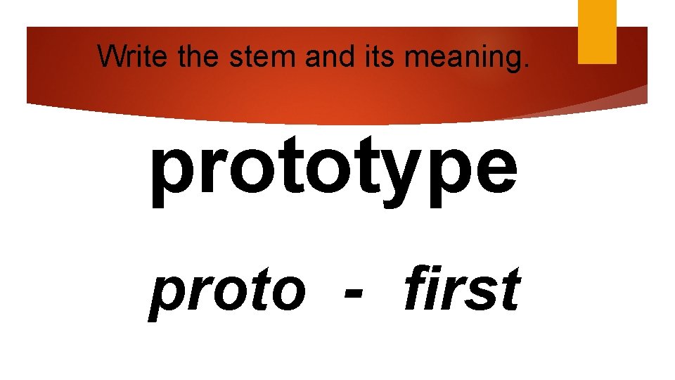 Write the stem and its meaning. prototype proto - first 