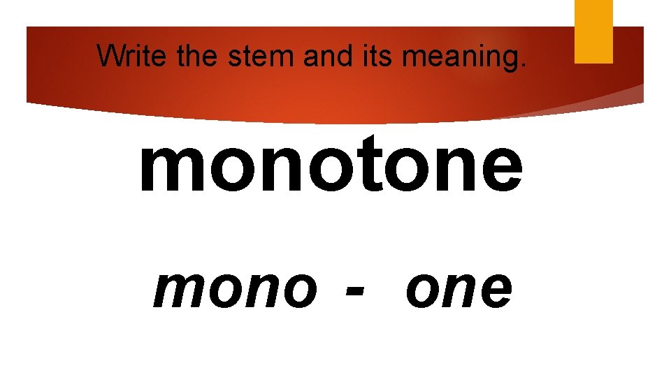 Write the stem and its meaning. monotone mono - one 