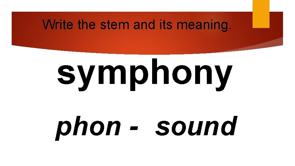 Write the stem and its meaning. symphony phon - sound 