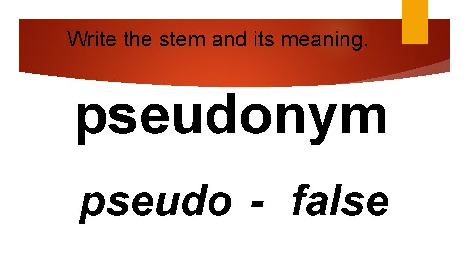 Write the stem and its meaning. pseudonym pseudo - false 