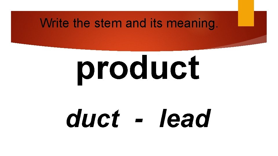 Write the stem and its meaning. product - lead 