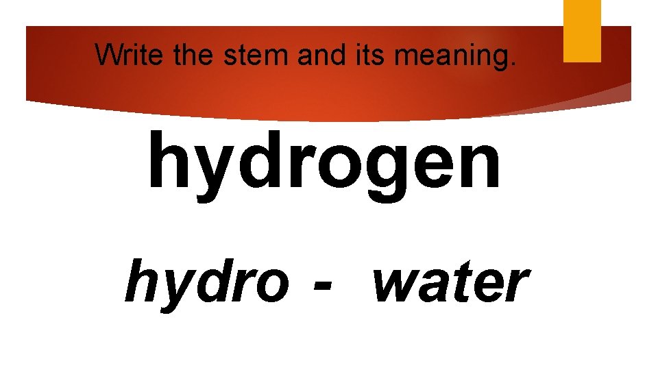 Write the stem and its meaning. hydrogen hydro - water 