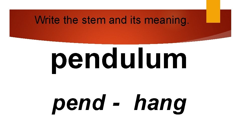 Write the stem and its meaning. pendulum pend - hang 