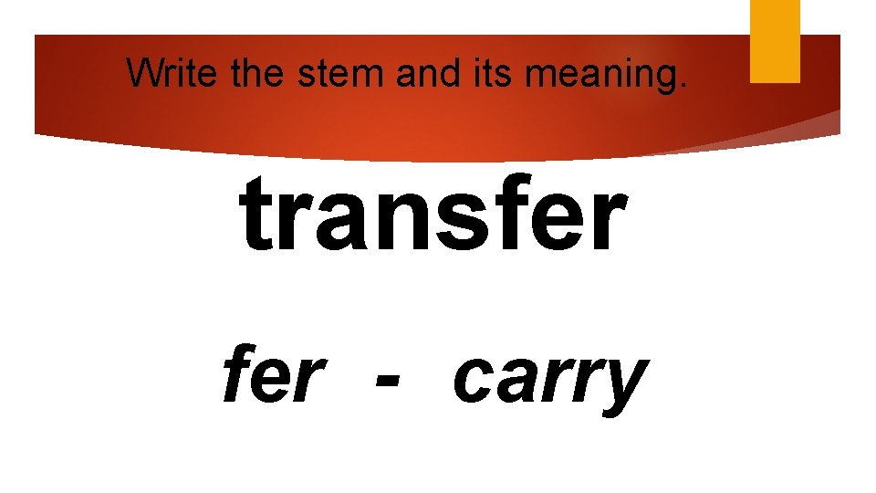 Write the stem and its meaning. transfer - carry 