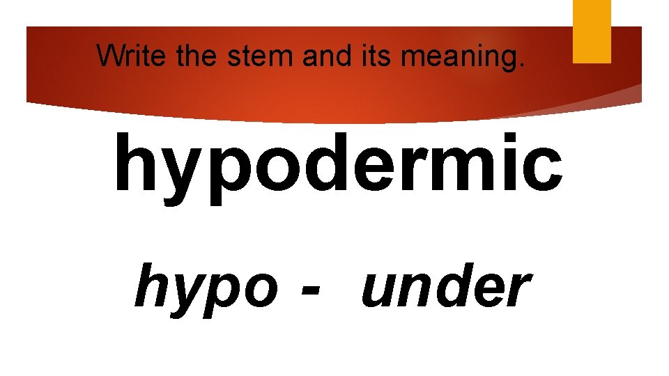 Write the stem and its meaning. hypodermic hypo - under 
