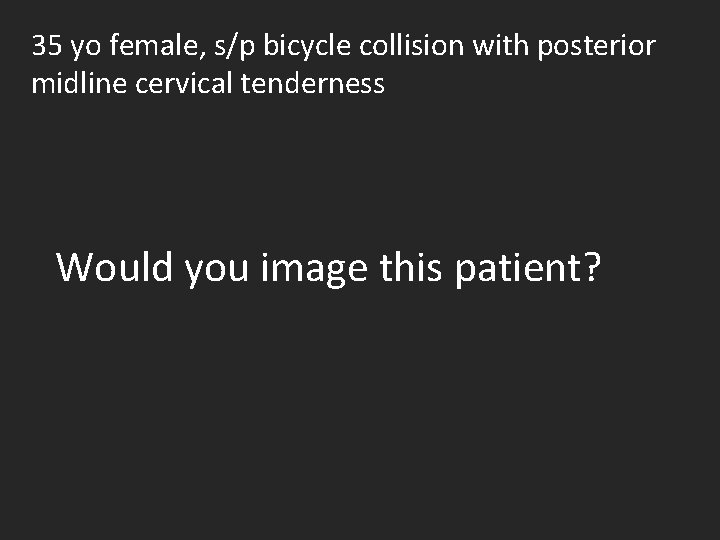 35 yo female, s/p bicycle collision with posterior midline cervical tenderness Would you image