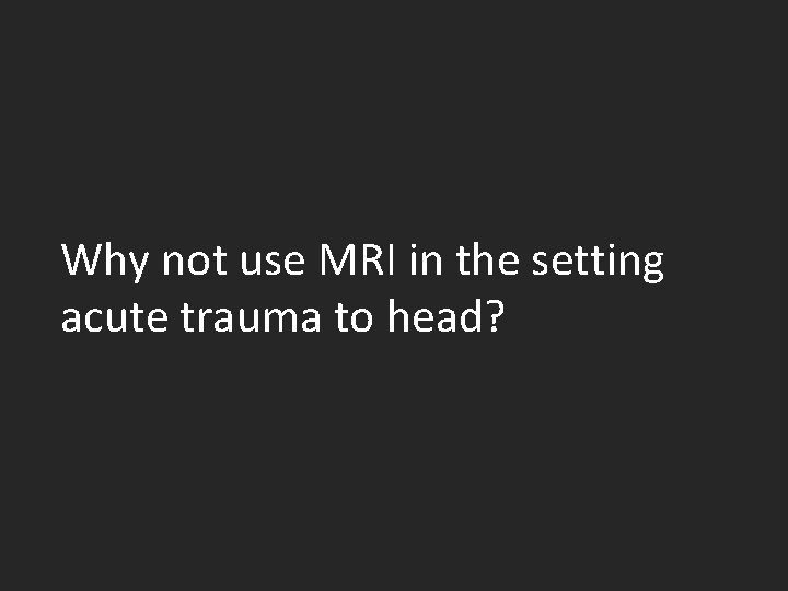 Why not use MRI in the setting acute trauma to head? 