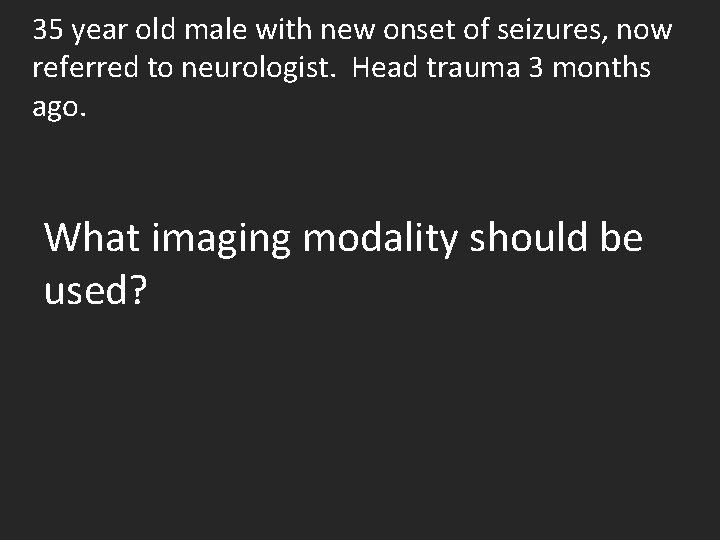 35 year old male with new onset of seizures, now referred to neurologist. Head