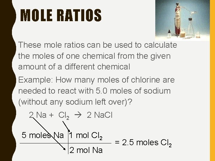 MOLE RATIOS • These mole ratios can be used to calculate the moles of
