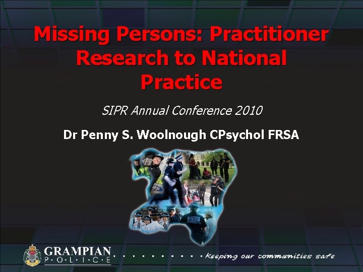 Missing Persons: Practitioner Research to National Practice SIPR Annual Conference 2010 Dr Penny S.