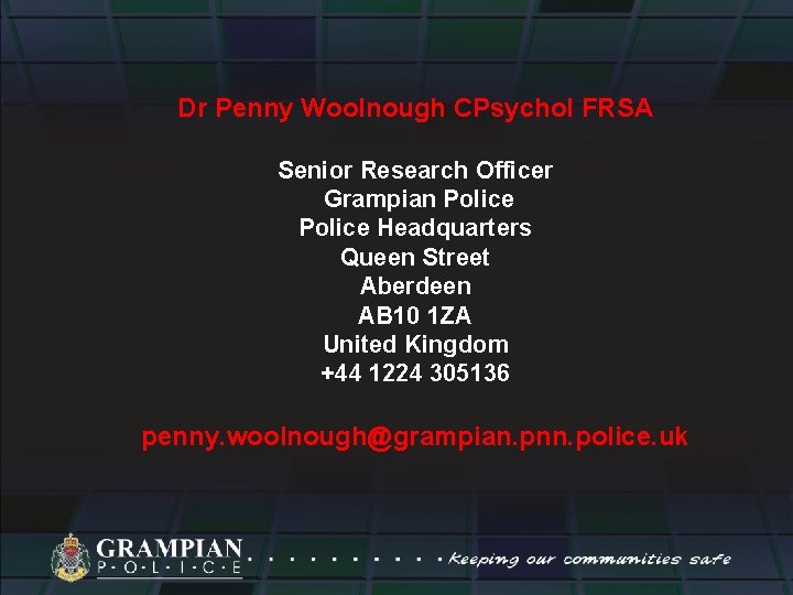 Dr Penny Woolnough CPsychol FRSA Senior Research Officer Grampian Police Headquarters Queen Street Aberdeen
