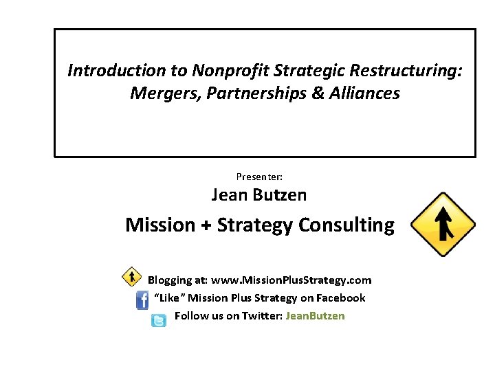 Introduction to Nonprofit Strategic Restructuring: Mergers, Partnerships & Alliances Presenter: Jean Butzen Mission +