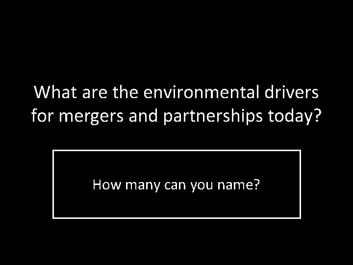 What are the environmental drivers for mergers and partnerships today? How many can you