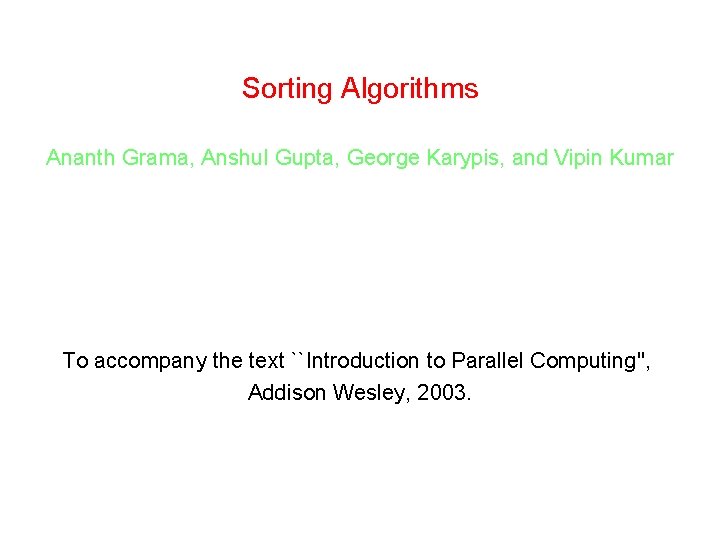 Sorting Algorithms Ananth Grama, Anshul Gupta, George Karypis, and Vipin Kumar To accompany the