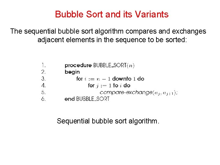 Bubble Sort and its Variants The sequential bubble sort algorithm compares and exchanges adjacent