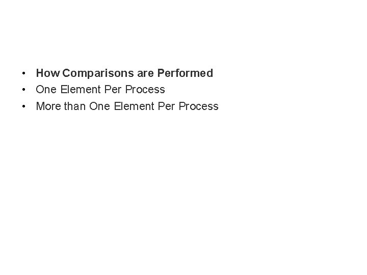  • How Comparisons are Performed • One Element Per Process • More than