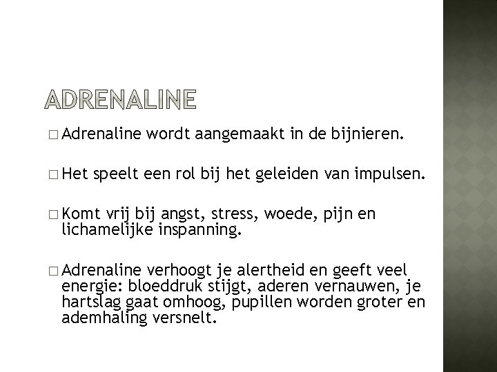 � Adrenaline � Het wordt aangemaakt in de bijnieren. speelt een rol bij het