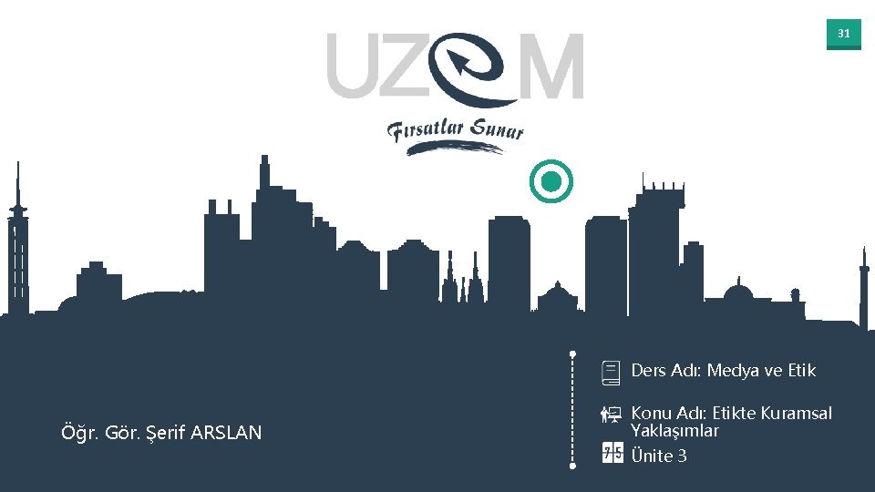 31 Ders Adı: Medya ve Etik Öğr. Gör. Şerif ARSLAN Konu Adı: Etikte Kuramsal