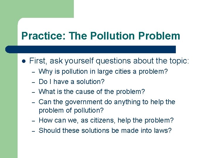 Practice: The Pollution Problem l First, ask yourself questions about the topic: – –