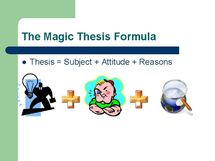 The Magic Thesis Formula l Thesis = Subject + Attitude + Reasons 