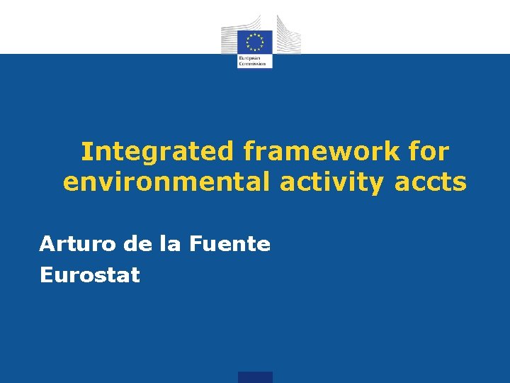 Integrated framework for environmental activity accts Arturo de la Fuente Eurostat 