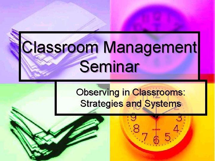 Classroom Management Seminar Observing in Classrooms: Strategies and Systems Classroom Management Seminar Observing in Classrooms: Strategies and Systems