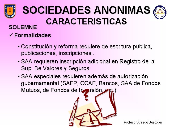 SOCIEDADES ANONIMAS CARACTERISTICAS SOLEMNE ü Formalidades • Constitución y reforma requiere de escritura pública,