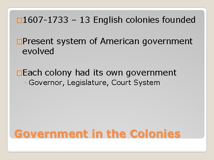 � 1607 -1733 �Present evolved – 13 English colonies founded system of American government