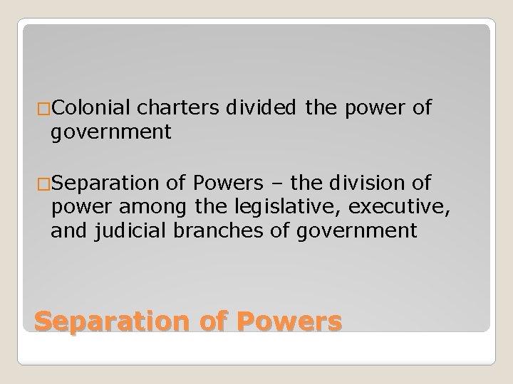 �Colonial charters divided the power of government �Separation of Powers – the division of