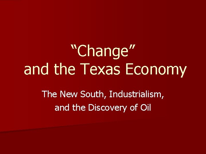 “Change” and the Texas Economy The New South, Industrialism, and the Discovery of Oil