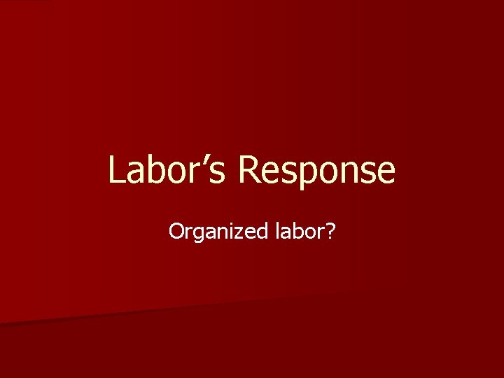 Labor’s Response Organized labor? 