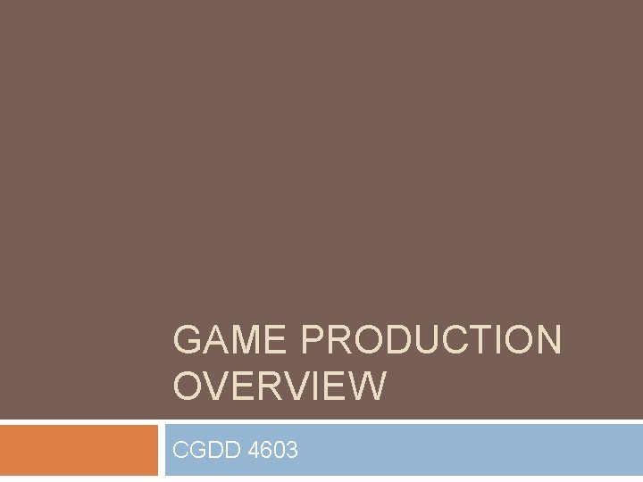 GAME PRODUCTION OVERVIEW CGDD 4603 