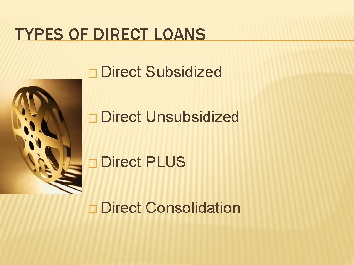 TYPES OF DIRECT LOANS � Direct Subsidized � Direct Unsubsidized � Direct PLUS �