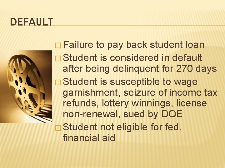 DEFAULT � Failure to pay back student loan � Student is considered in default