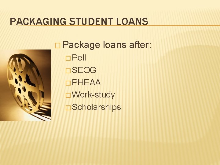 PACKAGING STUDENT LOANS � Package loans after: � Pell � SEOG � PHEAA �