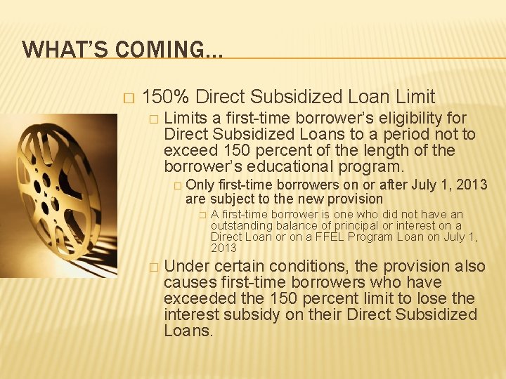 WHAT’S COMING… � 150% Direct Subsidized Loan Limit � Limits a first-time borrower’s eligibility