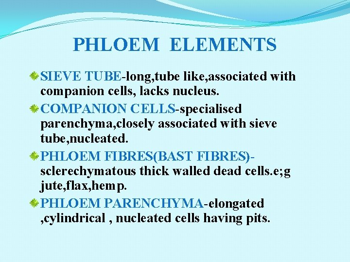 PHLOEM ELEMENTS SIEVE TUBE-long, tube like, associated with companion cells, lacks nucleus. COMPANION CELLS-specialised