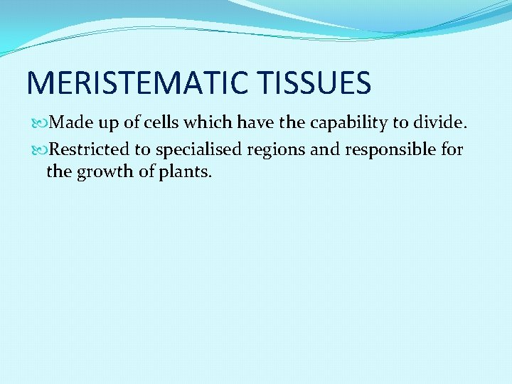 MERISTEMATIC TISSUES Made up of cells which have the capability to divide. Restricted to