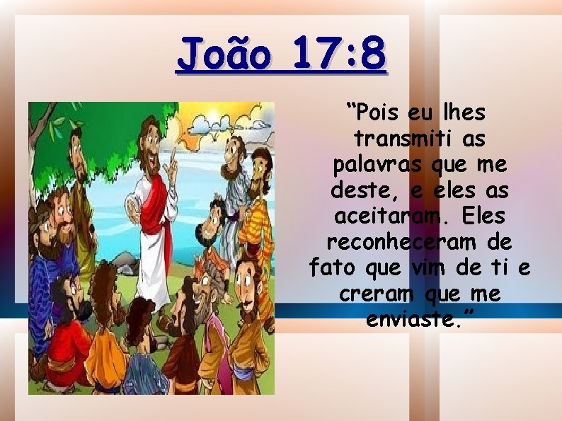 João 17: 8 “Pois eu lhes transmiti as palavras que me deste, e eles