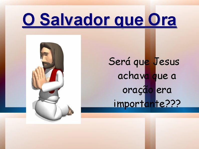 O Salvador que Ora Será que Jesus achava que a oração era importante? ?