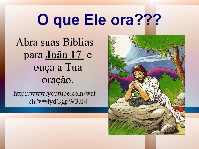 O que Ele ora? ? ? Abra suas Bíblias para João 17 e ouça