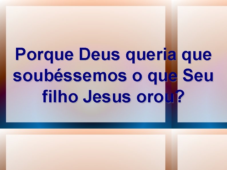 Porque Deus queria que soubéssemos o que Seu filho Jesus orou? 