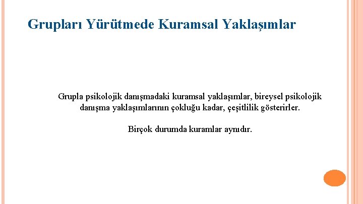 Grupları Yürütmede Kuramsal Yaklaşımlar Grupla psikolojik danışmadaki kuramsal yaklaşımlar, bireysel psikolojik danışma yaklaşımlarının çokluğu