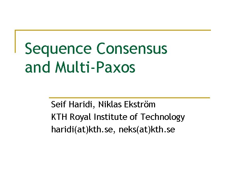 Sequence Consensus and Multi-Paxos Seif Haridi, Niklas Ekström KTH Royal Institute of Technology haridi(at)kth.